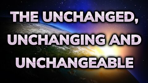 The Unchanged, Unchanging, and Unchangeable | Daily Inspiration