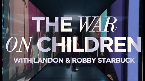 THE WAR ON CHILDREN, A NEW DOCUMENTARY BY LANDON AND ROBBY STARBUCK, LAYS OUT THE SINISTER AGENDA BE