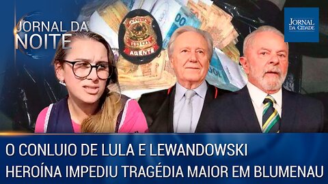 O conluio de Lula e Lewandowski / Heroína impediu tragédia maior em Blumenau - 06/04/23