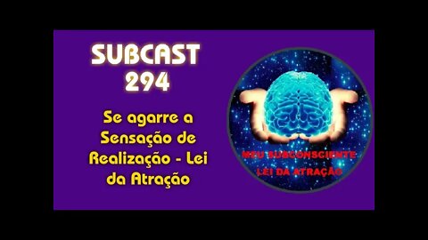 SUBCAST 294 - Se agarre a Sensação de Realização - Lei da Atração