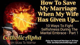 How To Save My Catholic Marriage When My Wife Has Given Up: Selfishness In The Bedroom (ep 118)