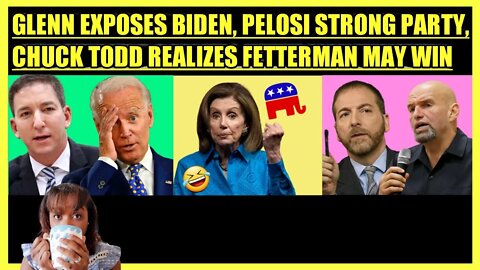 GLENN GREENWALD EXPOSE BIDEN, NANCY PELOSI STRONG PARTY, CHUCK TODD REALIZES JOHN FETTERMAN MAY WIN