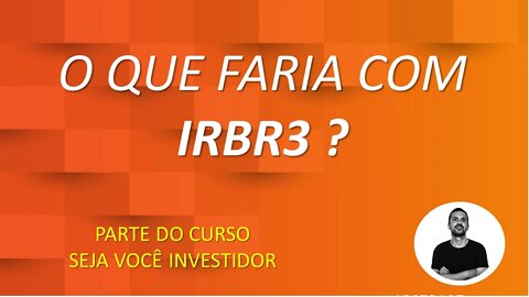 O QUE EU FARIA COM IRBR3 - IRB BRASIL RESSEGUROS