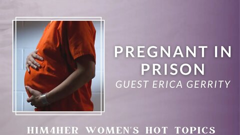 Pregnant in Prison - Erica Gerrity & Shug Bury - HIM4Her Women's Hot Topics