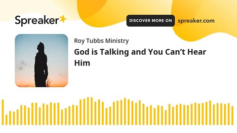 God is Talking and You Can’t Hear Him