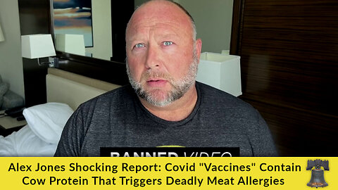 Alex Jones Shocking Report: Covid "Vaccines" Contain Cow Protein That Triggers Deadly Meat Allergies