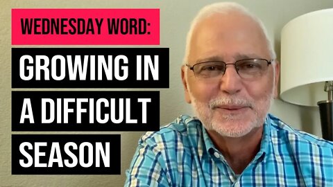Wednesday Word: Growing In A Difficult Season