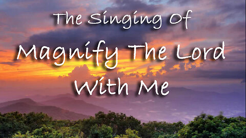 The Singing Of Magnify The Lord With Me