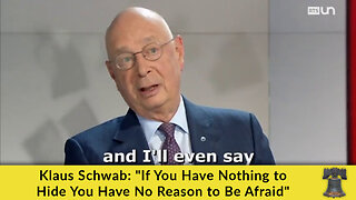 Klaus Schwab: "If You Have Nothing to Hide You Have No Reason to Be Afraid"