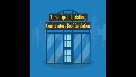 3 Tips In Installing Conservatory Roof Insulation