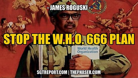 STOP THE W.H.O. 666 GLOBAL AGENDA!! -- James Roguski