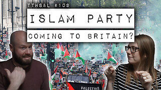 TTWS&L #109: Islam Party Coming to Britain