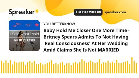 Baby Hold Me Closer One More Time - Britney Spears Admits To Not Having 'Real Consciousness' At Her