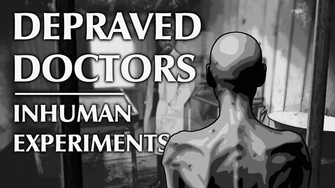 Depraved Doctors | Inhuman Experiments [Potentially Disturbing Audio/Visual Content]