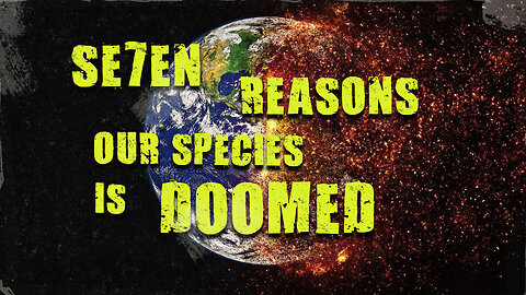 Se7en Reasons Why Were Doomed As A Species!