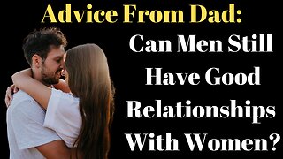 Advice from Dad: Can Men Still Have Good Relationships With Women?