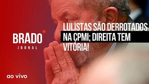 LULISTAS SÃO DERROTADOS NA CPMI; DIREITA TEM VITÓRIA! - AO VIVO: BRADO JORNAL - 12/07/2023