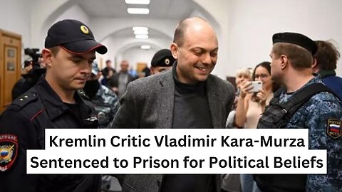 Kremlin Critic Vladimir Kara-Murza Sentenced to Prison for Political Beliefs