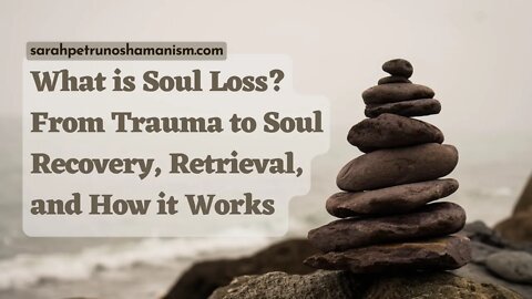 What is Soul Loss? Shamanic Soul Loss and Recovery/Retrieval Explained