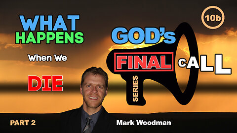 Mark Woodman - God's Final Call Part 10b - What Happens When We Die [2]