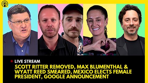 SCOTT RITTER REMOVED, MAX BLUMENTHAL & GRAYZONE SMEARED, MEXICO ELECTION, GOOGLE ANNOUNCEMENT