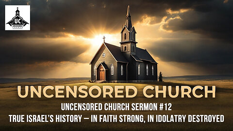 Uncensored Church Sermon #12 True Israel’s History – In Faith Strong, In Idolatry Destroyed