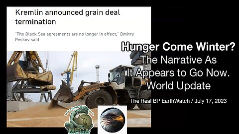 Hunger Come Winter? The Narrative As It Appears to Go Now - World Update /July 17 2023 The Real BPEarthWatch