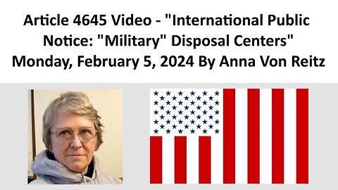 Article 4645 Video - International Public Notice: "Military" Disposal Centers By Anna Von Reitz