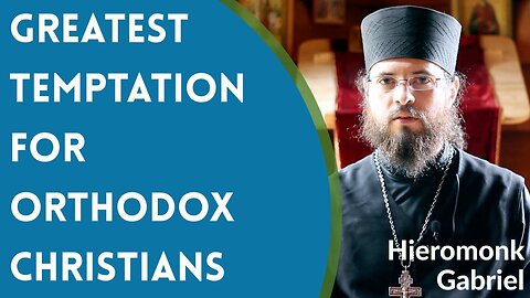 Greatest Temptation for Orthodox Christians, with Hieromonk Gabriel