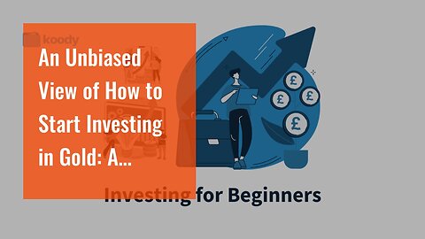 An Unbiased View of How to Start Investing in Gold: A Beginner's Guide for New Investors