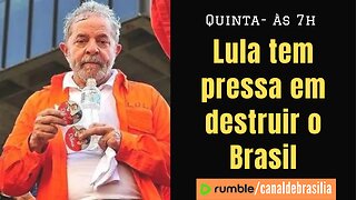 Lula tem pressa em destruir o Brasil...