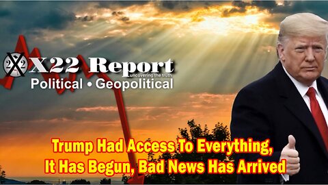 X22 Report - Ep. 3005F - Trump Had Access To Everything, It Has Begun, Bad News Has Arrived