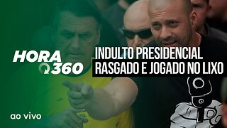 INDULTO PRESIDENCIAL RASGADO E JOGADO NO LIXO - AO VIVO: HORA 360 - 10/05/2023