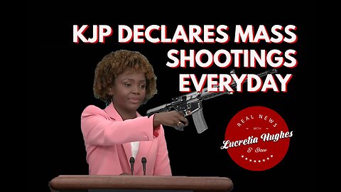 KJP Declares Mass Shootings Happen Everyday and More... Real News with Lucretia Hughes