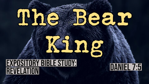 The Bear King (Daniel 7:5) | Revelation Expository Bible Study