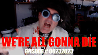 WE'RE ALL GONNA DIE - EPISODE #06232023