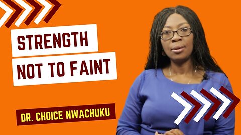 Strength Not To Faint | Dr. Choice Nwachuku