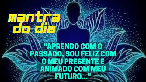 MANTRA DO DIA - APRENDO COM O PASSADO, SOU FELIZ COM O MEU PRESENTE E ANIMADO COM MEU FUTURO #mantra