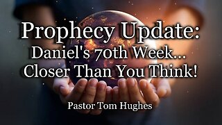 Prophecy Update: Daniel’s 70th Week… Closer Than You Think!