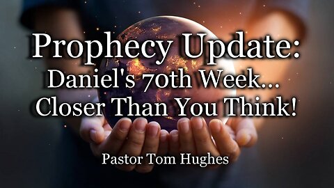 Prophecy Update: Daniel’s 70th Week… Closer Than You Think!
