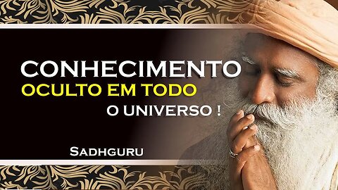 SADHGURU - QUAL O CONHECIMENTO OCULTO DO UNIVERSO