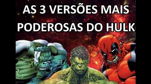 AS 3 VERSÕES MAIS MAIS PODEROSAS DO HULK!