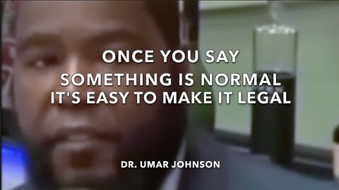 "Once You Say Something Is Normal, It's Easy To Make It Legal" - Dr. Umar Johnson