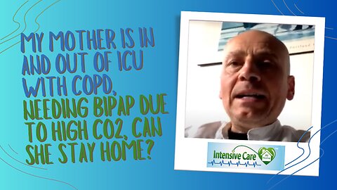 My Mother is In and Out of ICU with COPD, Needing BiPAP Due to High CO2, Can She Stay Home?