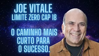 Joe Vitale - Limite Zero - Cap 18 - O caminho mais curto para o sucesso.