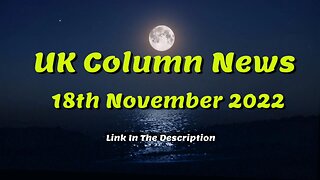 UK Column News - 18th November 2022