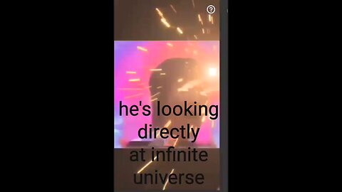 he's looking directly at infinite universe