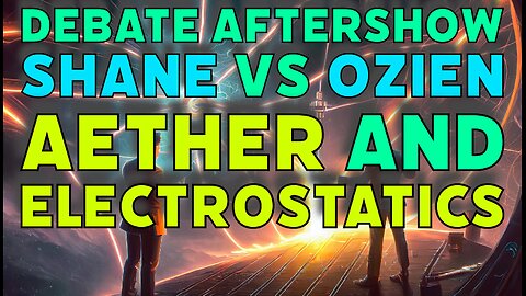 Debate Aftershow: Aether, Gravity, and Electrostatics (Shane Vs Ozien)