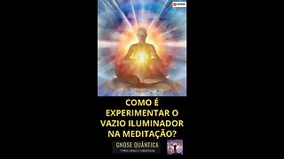 COMO É EXPERIMENTAR O VAZIO ILUMINADOR NA MEDITAÇÃO