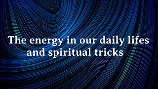 The energy in our daily lifes and spiritual tricks.